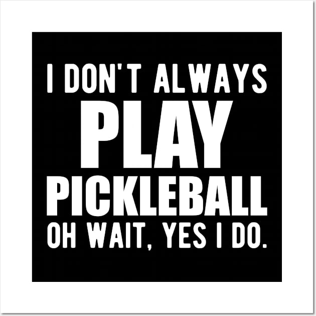 Pickleball Player - I don't always play pickleball oh wait, yes I do. Wall Art by KC Happy Shop